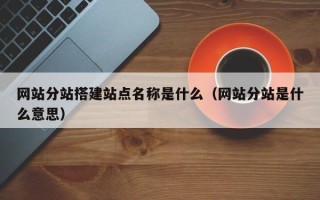 临猗网站分站搭建站点名称是什么（网站分站是什么意思）