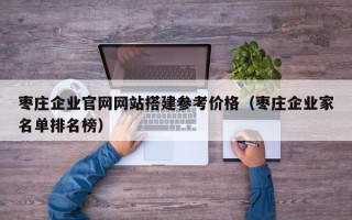 临猗枣庄企业官网网站搭建参考价格（枣庄企业家名单排名榜）