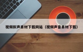 临猗视频拟声素材下载网站（视频声音素材下载）