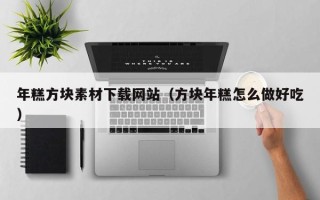 临猗年糕方块素材下载网站（方块年糕怎么做好吃）
