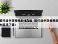 临猗亚马逊网站视频素材高清（亚马逊网站视频素材高清下载）