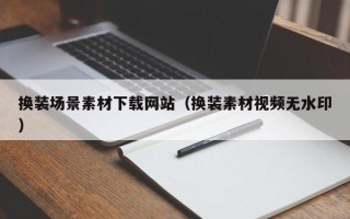 临猗换装场景素材下载网站（换装素材视频无水印）