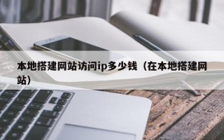 临猗本地搭建网站访问ip多少钱（在本地搭建网站）