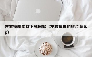 临猗左右模糊素材下载网站（左右模糊的照片怎么p）