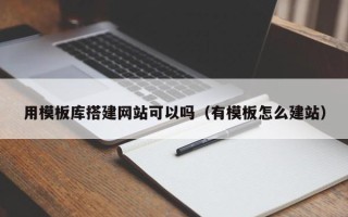 临猗用模板库搭建网站可以吗（有模板怎么建站）