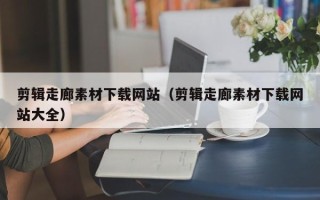临猗剪辑走廊素材下载网站（剪辑走廊素材下载网站大全）