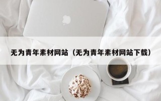 临猗无为青年素材网站（无为青年素材网站下载）