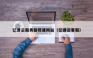 临猗亿速云服务器搭建网站（亿速云客服）