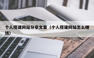 临猗个人搭建网站分享文案（个人搭建网站怎么赚钱）