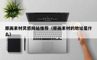 临猗原画素材灵感网站推荐（原画素材的地址是什么）