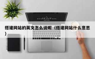 临猗搭建网站的英文怎么说呢（搭建网站什么意思）