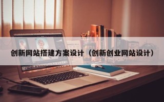 临猗创新网站搭建方案设计（创新创业网站设计）