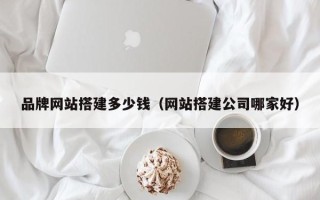 临猗品牌网站搭建多少钱（网站搭建公司哪家好）